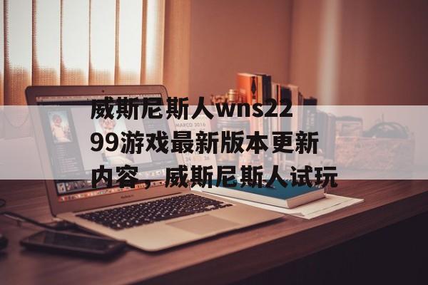 威斯尼斯人wns2299游戏最新版本更新内容，威斯尼斯人试玩