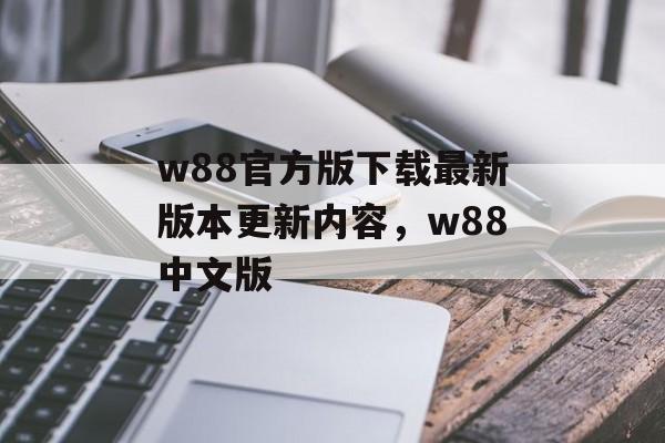 w88官方版下载最新版本更新内容，w88中文版