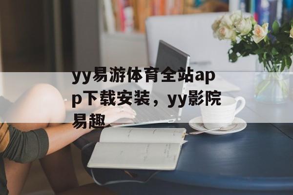 yy易游体育全站app下载安装，yy影院易趣