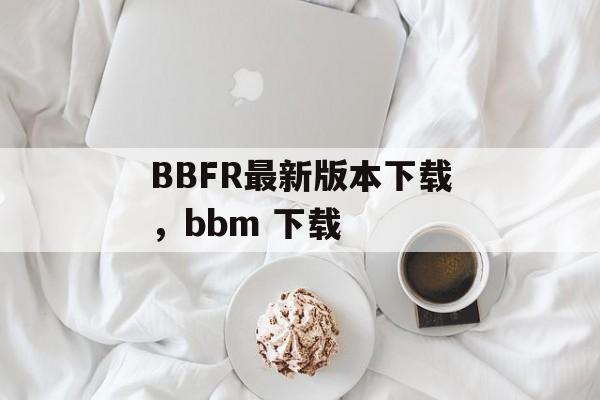 BBFR最新版本下载，bbm 下载